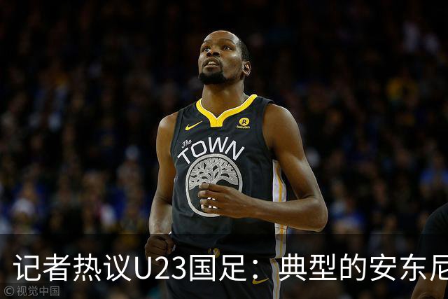 记者热议U23国足：典型的安东尼奥式胜利 吴曦等超龄球员表现出色