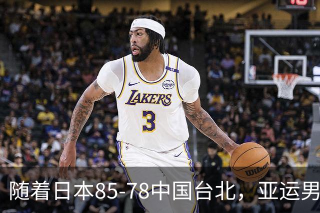 随着日本85-78中国台北，亚运男篮四强出炉，中国男篮对手也确定